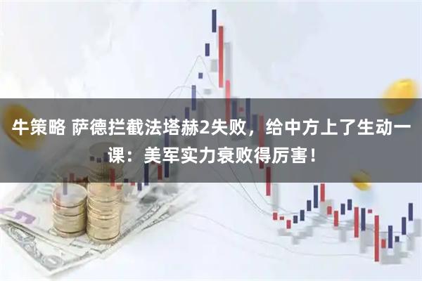 牛策略 萨德拦截法塔赫2失败，给中方上了生动一课：美军实力衰败得厉害！