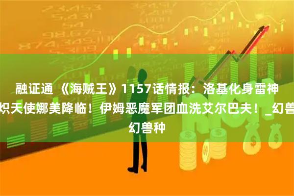 融证通 《海贼王》1157话情报：洛基化身雷神！炽天使娜美降临！伊姆恶魔军团血洗艾尔巴夫！_幻兽种