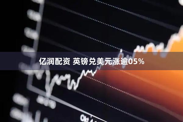 亿润配资 英镑兑美元涨逾05%