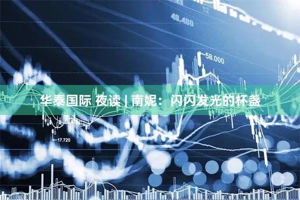 华泰国际 夜读 | 南妮：闪闪发光的杯盏