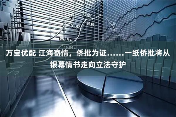 万宝优配 江海寄情，侨批为证……一纸侨批将从银幕情书走向立法守护