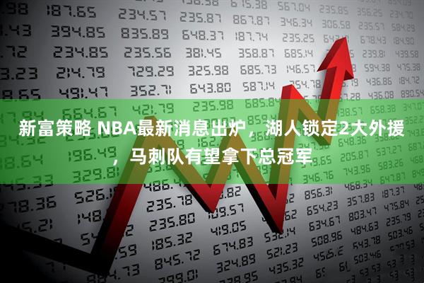 新富策略 NBA最新消息出炉，湖人锁定2大外援，马刺队有望拿下总冠军