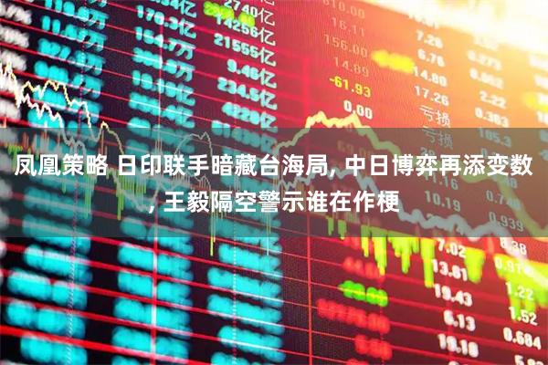 凤凰策略 日印联手暗藏台海局, 中日博弈再添变数, 王毅隔空警示谁在作梗