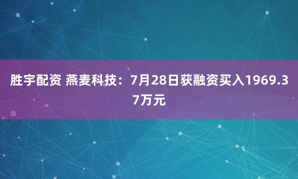 胜宇配资 燕麦科技:7月28日获融资买入1969.37万元